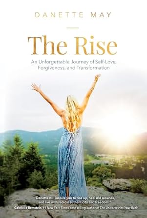 the rise an unforgettable journey of self love forgiveness and transformation 1st edition danette may