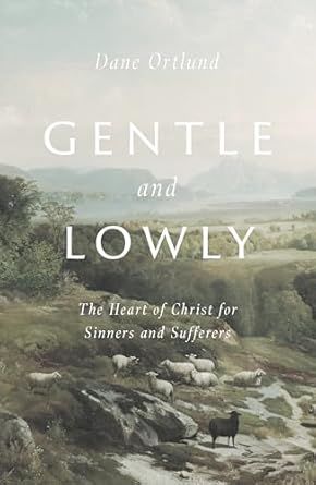 gentle and lowly the heart of christ for sinners and sufferers 1st edition dane ortlund 1433566133,