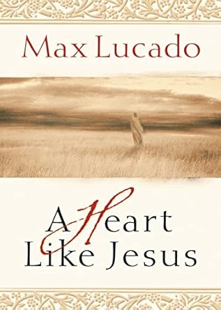 a heart like jesus lessons for living a christ like life 1st edition max lucado 0849929482, 978-0849929489
