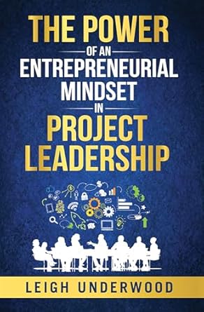 the power of an entrepreneurial mindset in project leadership 1st edition leigh underwood b0d4bz83sk