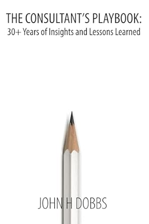 the consultants playbook 30+ years of insights and lessons learned 1st edition john h dobbs ,robert shawgo