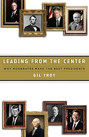 leading from the center why moderates make the best presidents 1st edition gil troy b000apo8u8