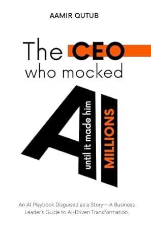 the ceo who mocked ai a business leaders guide to artificial intelligence driven transformation 1st edition
