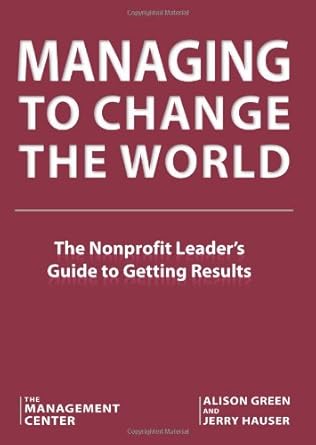 managing to change the world the nonprofit leaders guide to getting results 1st edition the management center