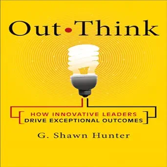 out think how innovative leaders drive exceptional outcomes 1st edition g shawn hunter ,gildan media, llc
