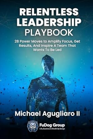 the relentless leadership playbook 28 power moves to amplify focus get results and inspire a team that wants