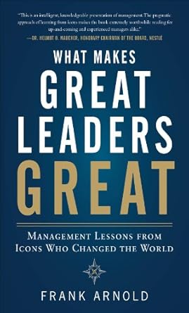 what makes great leaders great management lessons from icons who changed the world 1st edition frank arnold