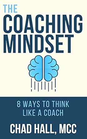 the coaching mindset 8 ways to think like a coach 1st edition chad w hall b0143v938q