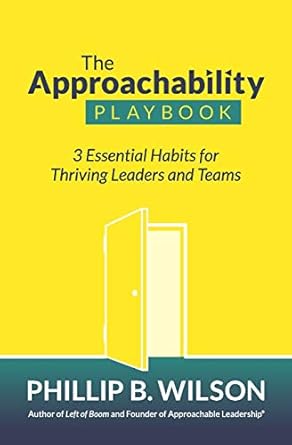 the approachability playbook 3 essential habits for thriving leaders and teams 1st edition phillip b wilson