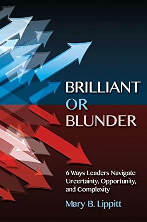 brilliant or blunder 6 ways leaders navigate uncertainty opportunity and complexity 1st edition mary lippitt