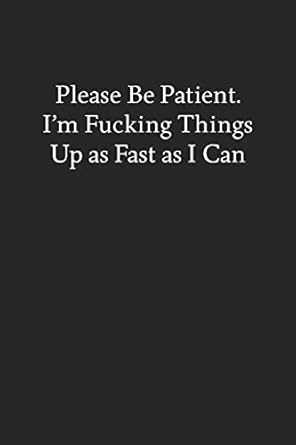 please be patient im fucking things up as fast as i can blank funny lined journal black sarcastic notebook