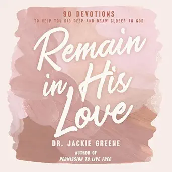 remain in his love 90 devotions to help you dig deep and draw closer to god 1st edition dr jackie greene