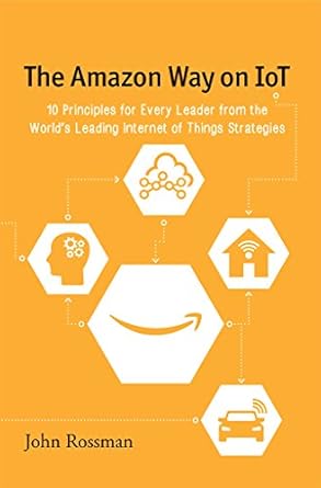 the amazon way on iot 10 principles for every leader from the worlds leading internet of things strategies