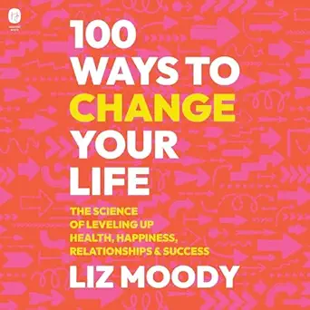 100 ways to change your life the science of leveling up health happiness relationships and success 1st