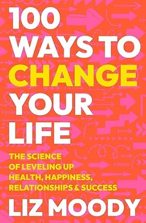 100 ways to change your life the science of leveling up health happiness relationships and success 1st