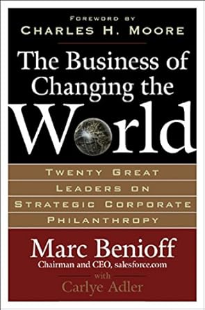 the business of changing the world twenty great leaders on strategic corporate philanthropy 1st edition marc