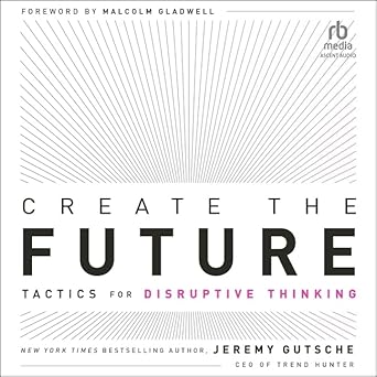 create the future tactics for disruptive thinking 1st edition jeremy gutsche ,walter dixon ,malcolm gladwell