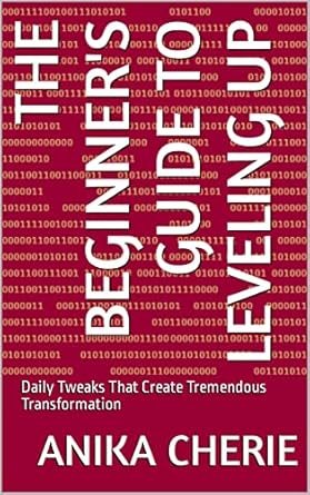 the beginners guide to leveling up daily tweaks that create tremendous transformation 1st edition anika