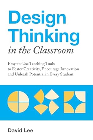 design thinking in the classroom easy to use teaching tools to foster creativity 1st edition david lee