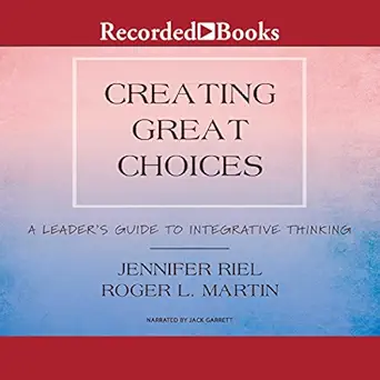 creating great choices a leaders guide to integrative thinking 1st edition jennifer riel ,roger l martin