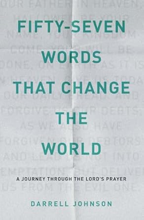 fifty seven words that change the world a journey through the lords prayer 1st edition darrell w johnson