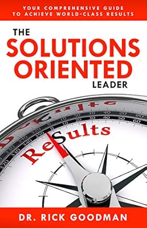 the solutions oriented leader your comprehensive guide to achieve world class results 1st edition dr rick