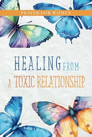 healing from a toxic relationship a prayer book for women 31 healing prayers for recovering from a toxic