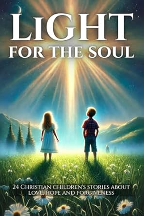 light for the soul 24 christian childrens stories about love hope and forgiveness 1st edition mia mirillia