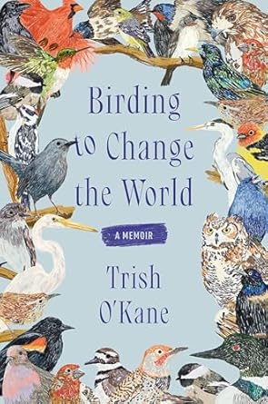 birding to change the world a memoir 1st edition trish o'kane 0063223163, 978-0063223165