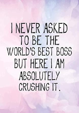 i never asked to be the worlds best boss but here i am absolutely crushing it lined notebook blank lined