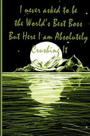 i never asked to be the worlds best boss but here i am absolutely crushing it college ruled notebook college