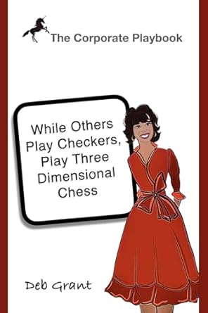 the corporate playbook while others play checkers play three dimensional chess 1st edition deborah a grant