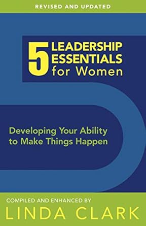 5 leadership essentials for women developing your ability to make things happen revised edition linda m clark
