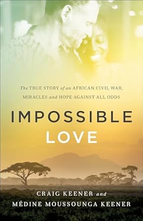 impossible love the true story of an african civil war miracles and hope against all odds 1st edition craig
