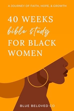 40 weeks bible study for black women a journey of faith hope and growth 1st edition blue beloved co