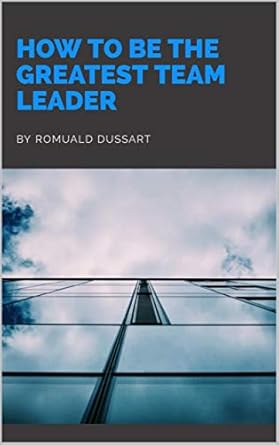 how to be the greatest team leader 1st edition romuald dussart b086857sb9