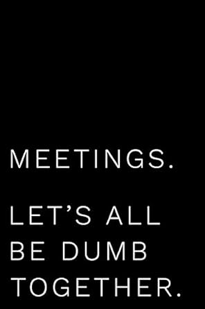 meetings lets all be dumb together 110 page blank lined journal makes great boss coworker manager gag gift