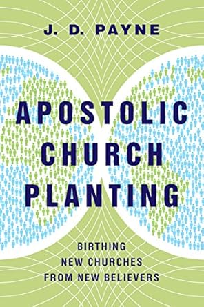 apostolic church planting birthing new churches from new believers 1st edition j d payne b0058j01dy