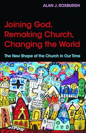 joining god remaking church changing the world the new shape of the church in our time 1st edition alan j