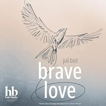 brave love a nurses story of courage and compassion in a kenyan hospice 1st edition juli boit ,hope books