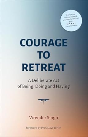 courage to retreat a deliberate act of being doing and having 1st edition virender singh ,dave ulrich