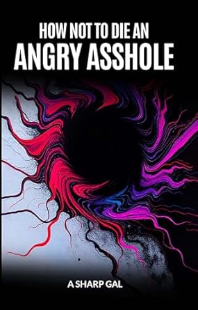 how not to die an angry asshole a no nonsense guide to letting go leveling up and living free 1st edition a