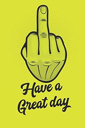 have a great day fuck you middle finger a 120 paged lined notebook for the sarcastic friend in your life who