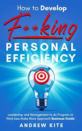 how to develop f king personal efficiency the work less make more approach business guide 1st edition andrew