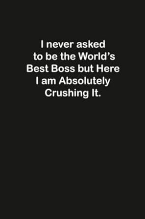 i never asked to be the worlds best boss but here i am blank lined notebook/journal for students perfect