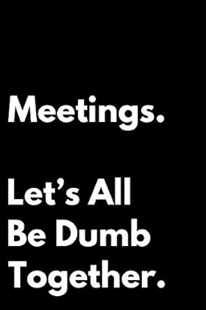 meetings lets all be dumb together 110 page blank lined journal makes great boss coworker manager gag gift