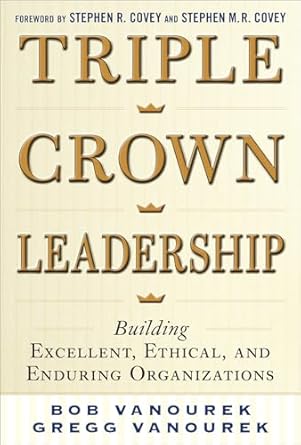 triple crown leadership building excellent ethical and enduring organizations 1st edition vanourek