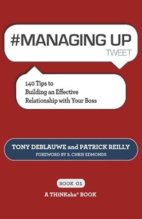 #managing up tweet book01 140 tips to building an effective relationship with your boss by tony deblauwe 1st