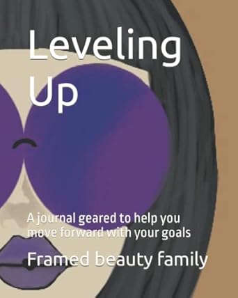 leveling up a journal geared to help you move forward with your goals 1st edition framed beauty llc