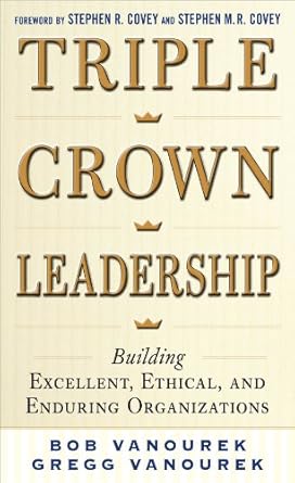 triple crown leadership building excellent ethical and enduring organizations 1st edition bob vanourek ,gregg